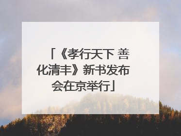 《孝行天下 善化清丰》新书发布会在京举行