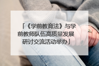 《学前教育法》与学前教师队伍高质量发展研讨交流活动举办