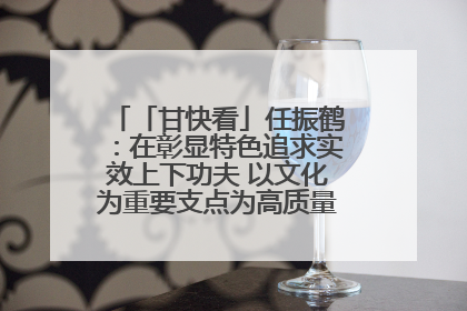 「甘快看」任振鹤：在彰显特色追求实效上下功夫 以文化为重要支点为高质量发展增添动能