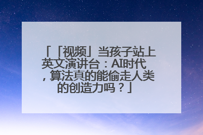 「视频」当孩子站上英文演讲台：AI时代，算法真的能偷走人类的创造力吗？