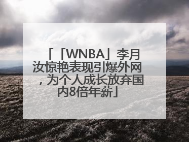 「WNBA」李月汝惊艳表现引爆外网，为个人成长放弃国内8倍年薪