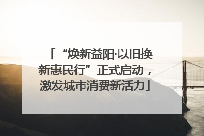 “焕新益阳·以旧换新惠民行”正式启动，激发城市消费新活力