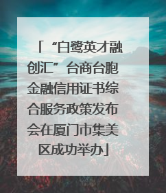 “白鹭英才融创汇”台商台胞金融信用证书综合服务政策发布会在厦门市集美区成功举办