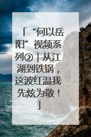 “何以岳阳”视频系列②｜从江湖到铁锅，这波红温我先炫为敬！