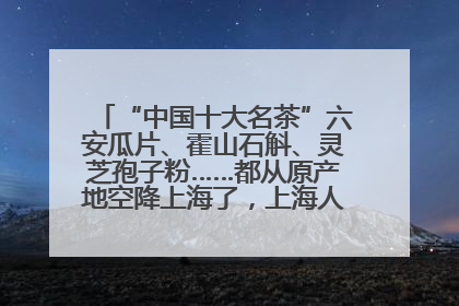 “中国十大名茶”六安瓜片、霍山石斛、灵芝孢子粉……都从原产地空降上海了，上海人这个周末得去农展中心逛逛咯～