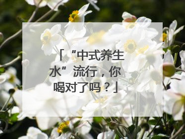 “中式养生水”流行，你喝对了吗？