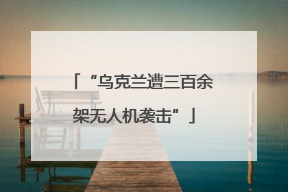 “乌克兰遭三百余架无人机袭击”