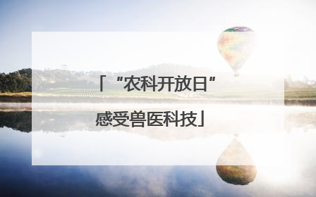 “农科开放日” 感受兽医科技