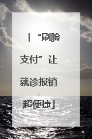 “刷脸支付”让就诊报销超便捷