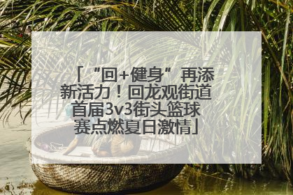 “回+健身”再添新活力！回龙观街道首届3v3街头篮球赛点燃夏日激情