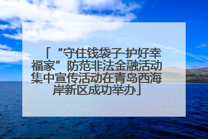 “守住钱袋子·护好幸福家”防范非法金融活动集中宣传活动在青岛西海岸新区成功举办