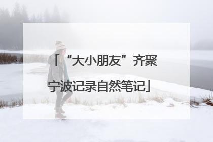 “大小朋友”齐聚宁波记录自然笔记