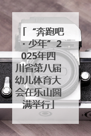 “奔跑吧・少年”2025年四川省第八届幼儿体育大会在乐山圆满举行