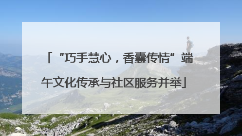 “巧手慧心，香囊传情”端午文化传承与社区服务并举