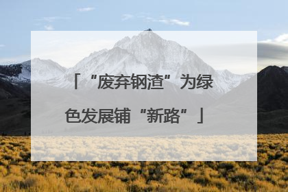 “废弃钢渣”为绿色发展铺“新路”