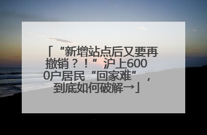 “新增站点后又要再撤销？！”沪上6000户居民“回家难”，到底如何破解→