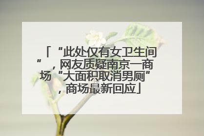 “此处仅有女卫生间”，网友质疑南京一商场“大面积取消男厕”，商场最新回应