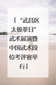 “武昌区太极拳日”武术展演暨中国武术段位考评赛举行