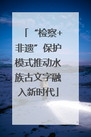 “检察+非遗”保护模式推动水族古文字融入新时代