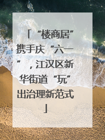 “楼商居”携手庆“六一”，江汉区新华街道“玩”出治理新范式