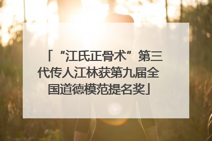 “江氏正骨术”第三代传人江林获第九届全国道德模范提名奖