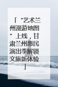 “艺术兰州漫游地图”上线，甘肃兰州惠民演出季解锁文旅新体验