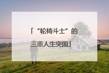 “轮椅斗士”的三重人生突围