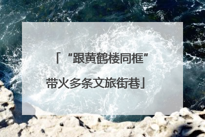 “跟黄鹤楼同框”带火多条文旅街巷