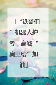 “铁哥们”机器人护考，高喊“奥里给”加油