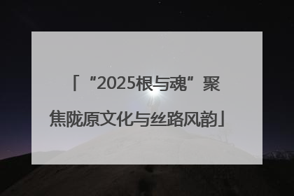 “2025根与魂”聚焦陇原文化与丝路风韵