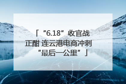 “6.18”收官战正酣 连云港电商冲刺“最后一公里”