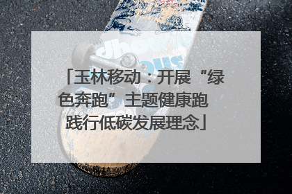 玉林移动：开展“绿色奔跑”主题健康跑 践行低碳发展理念