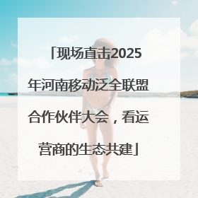 现场直击2025年河南移动泛全联盟合作伙伴大会，看运营商的生态共建