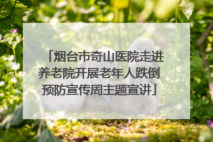烟台市奇山医院走进养老院开展老年人跌倒预防宣传周主题宣讲