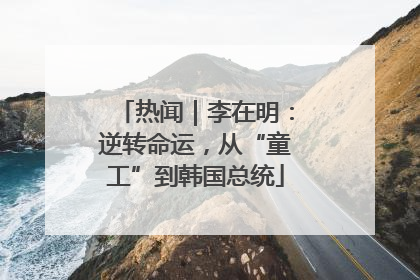 热闻｜李在明：逆转命运，从“童工”到韩国总统