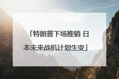 特朗普下场推销 日本未来战机计划生变