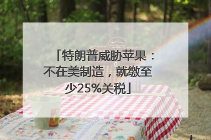 特朗普威胁苹果：不在美制造，就缴至少25%关税
