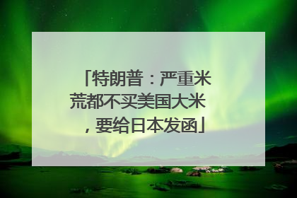 特朗普：严重米荒都不买美国大米，要给日本发函
