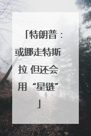 特朗普：或挪走特斯拉 但还会用“星链”