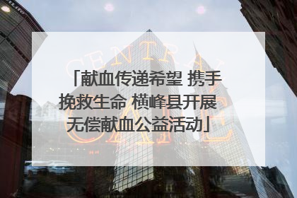 献血传递希望 携手挽救生命 横峰县开展无偿献血公益活动