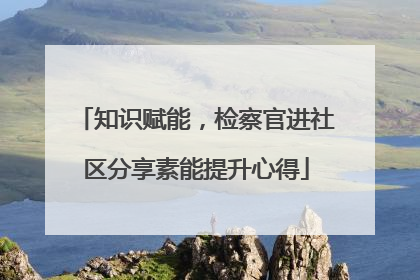 知识赋能，检察官进社区分享素能提升心得
