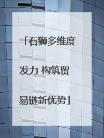 石狮多维度发力 构筑贸易链新优势