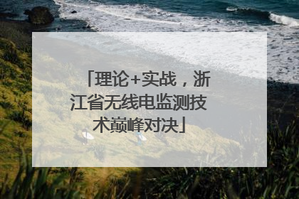 理论+实战，浙江省无线电监测技术巅峰对决