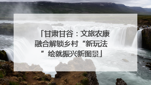 甘肃甘谷：文旅农康融合解锁乡村“新玩法”绘就振兴新图景