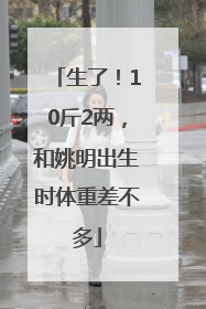 生了！10斤2两，和姚明出生时体重差不多