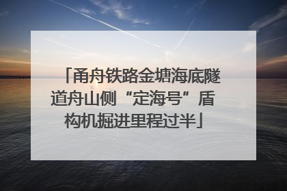 甬舟铁路金塘海底隧道舟山侧“定海号”盾构机掘进里程过半
