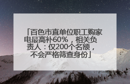百色市直单位职工购家电最高补60％，相关负责人：仅200个名额，不会严格筛查身份