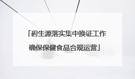 碧生源落实集中换证工作 确保保健食品合规运营