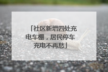 社区新增四处充电车棚，居民停车充电不再愁