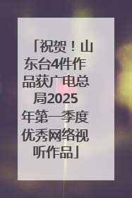 祝贺！山东台4件作品获广电总局2025年第一季度优秀网络视听作品